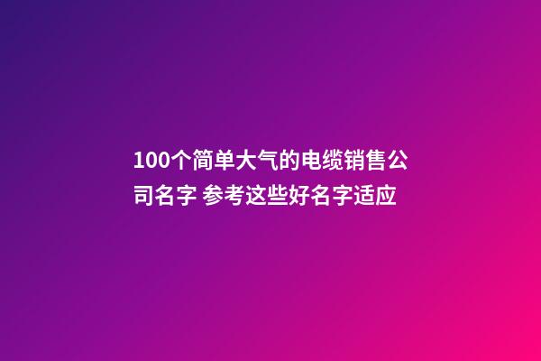 100个简单大气的电缆销售公司名字 参考这些好名字适应